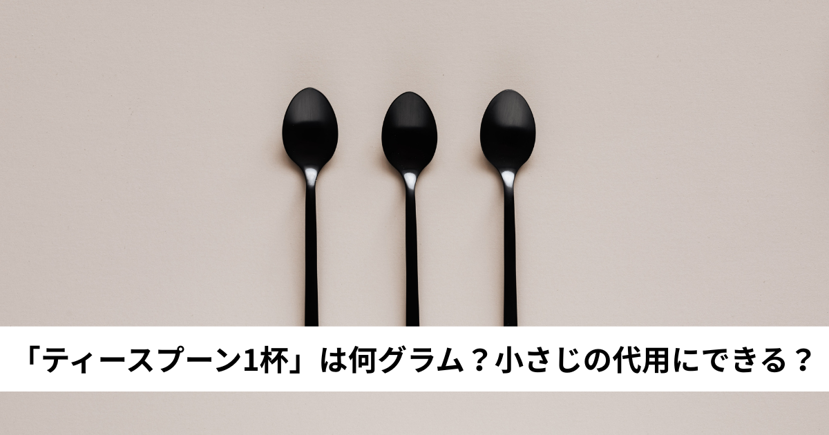 「ティースプーン1杯」は何グラム？小さじの代用にできる？